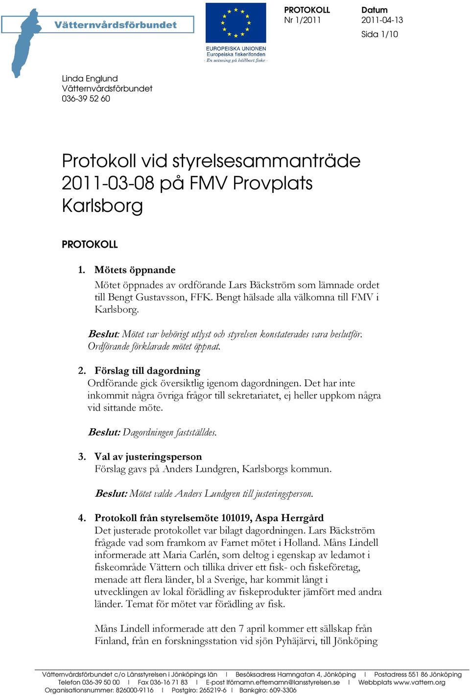 Beslut: Mötet var behörigt utlyst och styrelsen konstaterades vara beslutför. Ordförande förklarade mötet öppnat. 2. Förslag till dagordning Ordförande gick översiktlig igenom dagordningen.