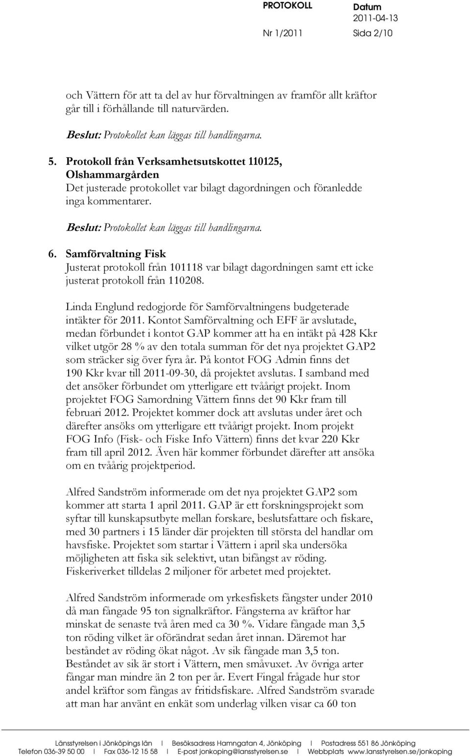 Samförvaltning Fisk Justerat protokoll från 101118 var bilagt dagordningen samt ett icke justerat protokoll från 110208. Linda Englund redogjorde för Samförvaltningens budgeterade intäkter för 2011.