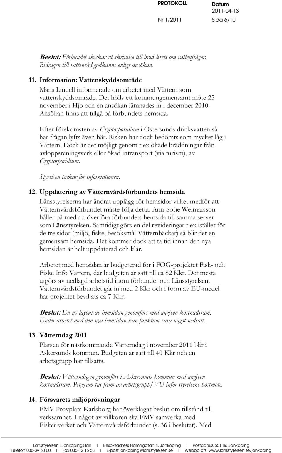 Ansökan finns att tillgå på förbundets hemsida. Efter förekomsten av Cryptosporidium i Östersunds dricksvatten så har frågan lyfts även här. Risken har dock bedömts som mycket låg i Vättern.