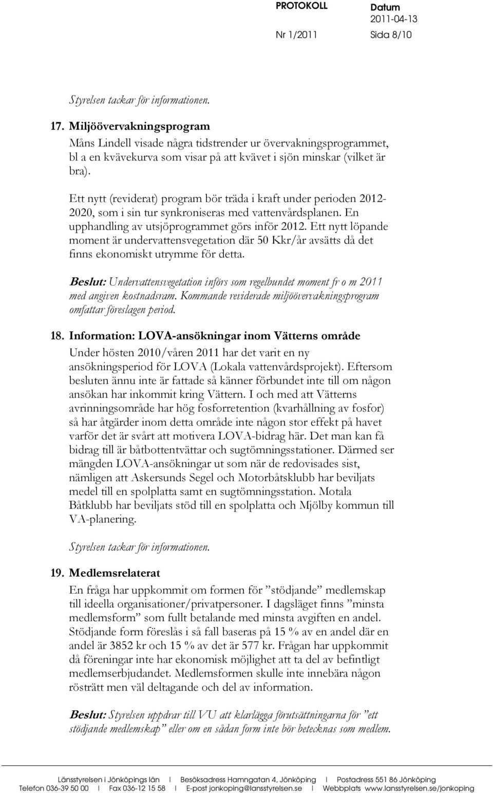 Ett nytt (reviderat) program bör träda i kraft under perioden 2012-2020, som i sin tur synkroniseras med vattenvårdsplanen. En upphandling av utsjöprogrammet görs inför 2012.
