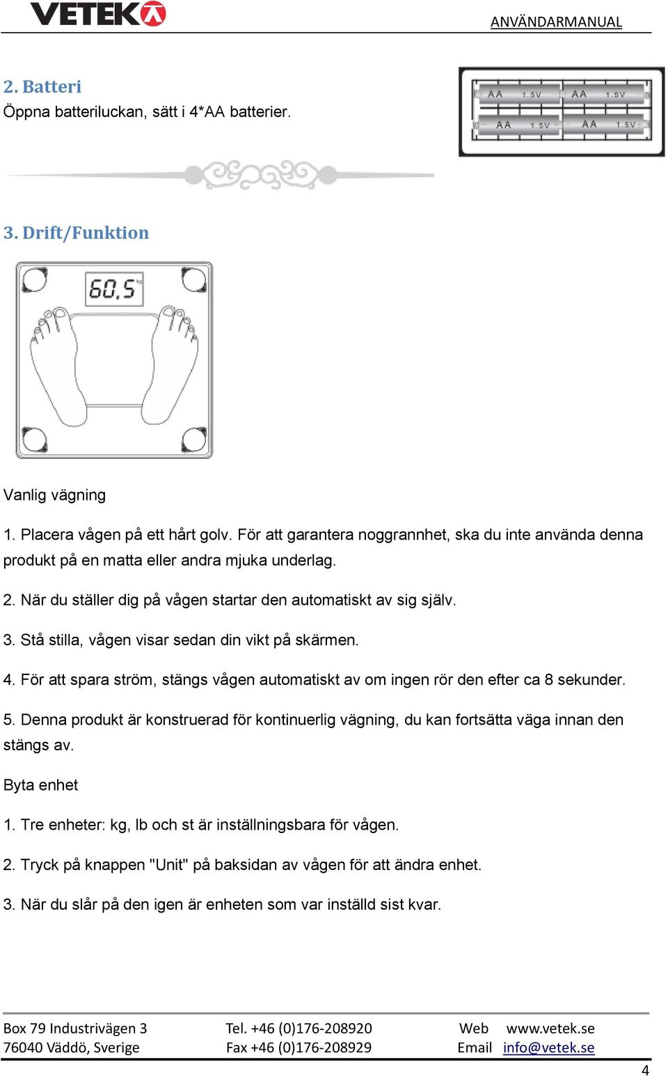 Stå stilla, vågen visar sedan din vikt på skärmen. 4. För att spara ström, stängs vågen automatiskt av om ingen rör den efter ca 8 sekunder. 5.