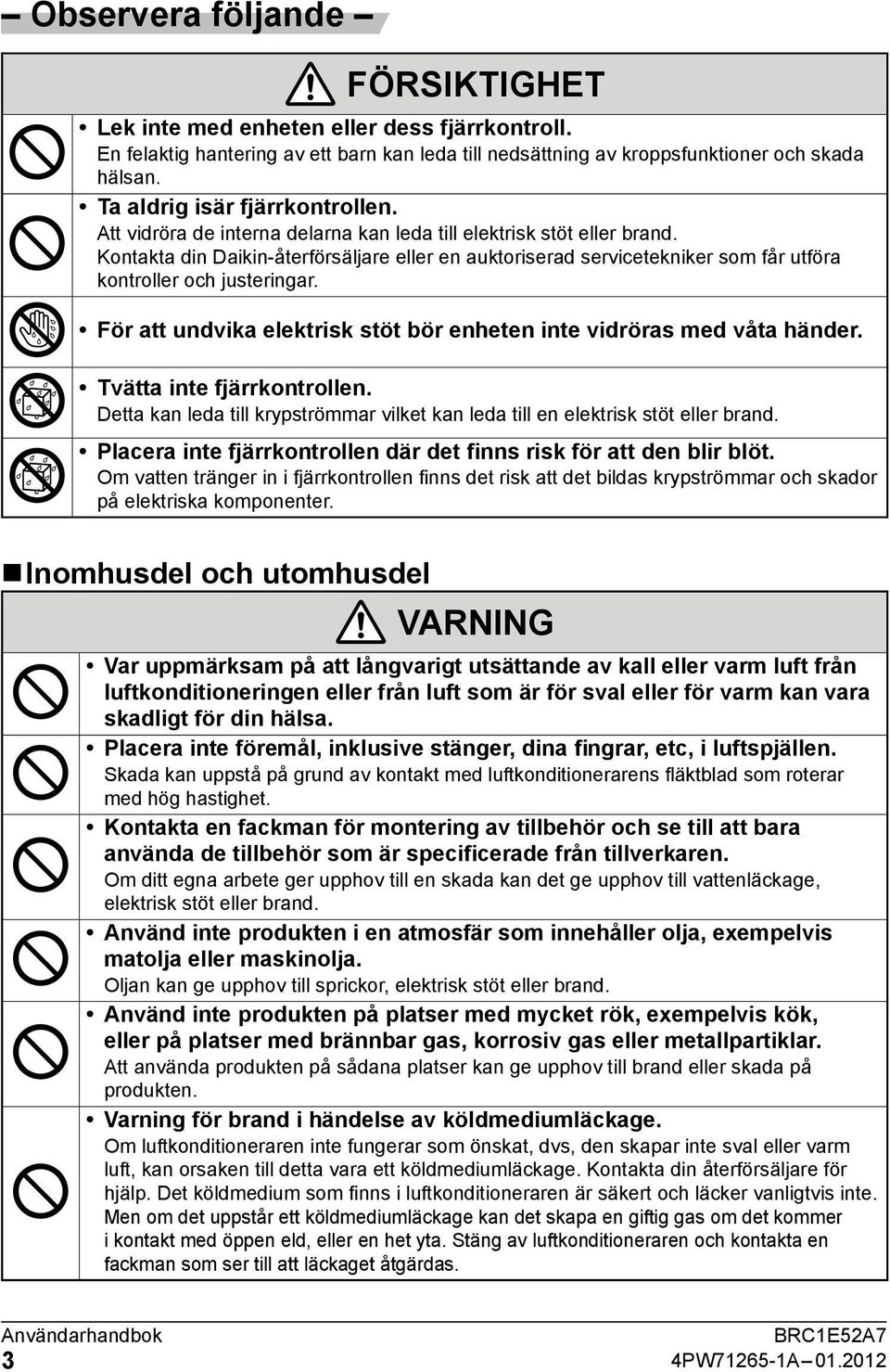 Kontakta din Daikin-återförsäljare eller en auktoriserad servicetekniker som får utföra kontroller och justeringar. För att undvika elektrisk stöt bör enheten inte vidröras med våta händer.