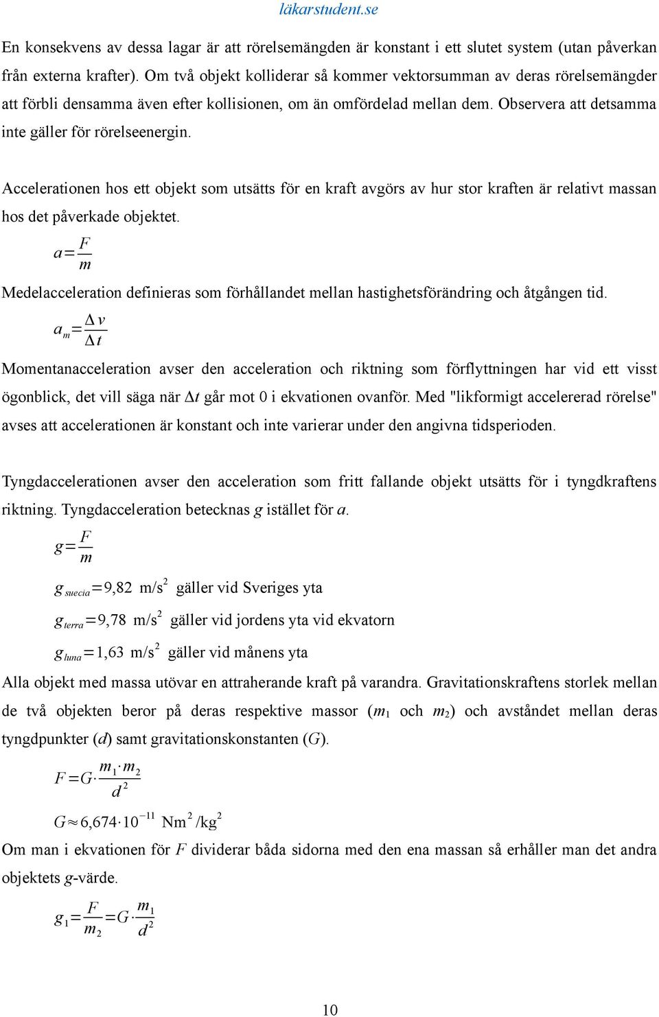 Accelerationen hos ett objekt som utsätts för en kraft avgörs av hur stor kraften är relativt massan hos det påverkade objektet.