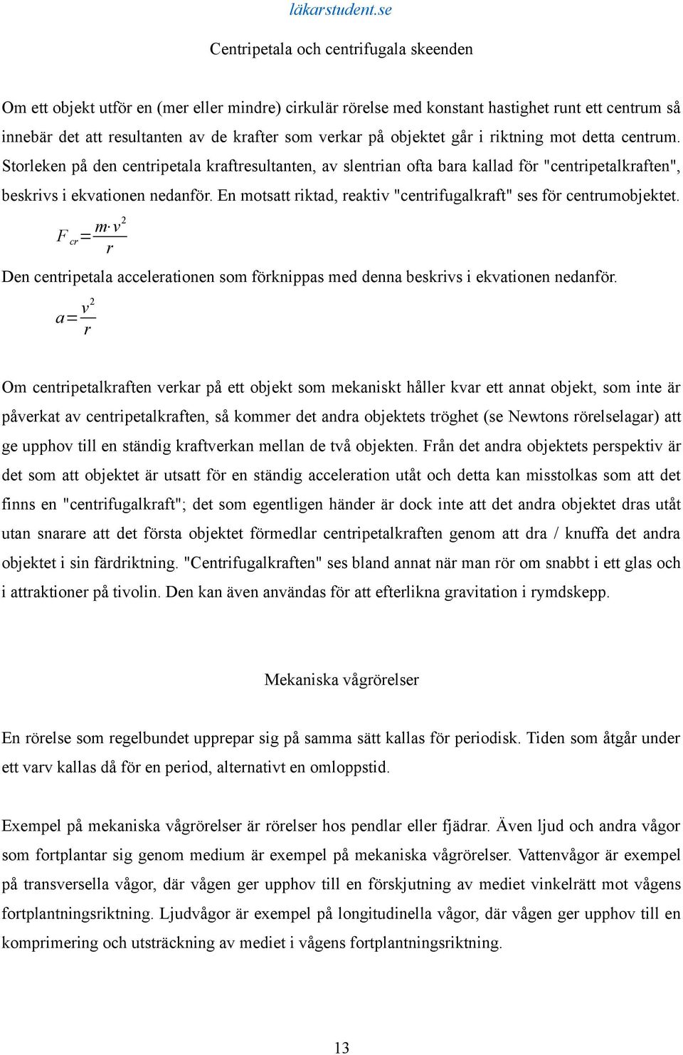 En motsatt riktad, reaktiv "centrifugalkraft" ses för centrumobjektet. F cr = m v2 r Den centripetala accelerationen som förknippas med denna beskrivs i ekvationen nedanför.