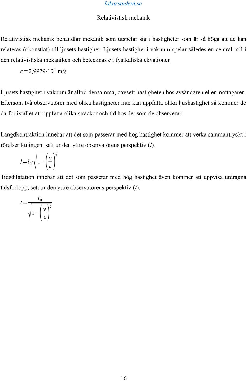 c=2,9979 10 8 m/s Ljusets hastighet i vakuum är alltid densamma, oavsett hastigheten hos avsändaren eller mottagaren.