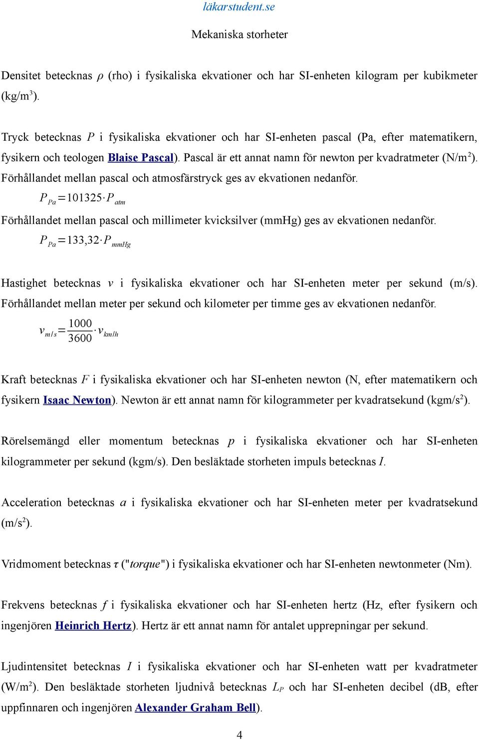 Förhållandet mellan pascal och atmosfärstryck ges av ekvationen nedanför. P Pa =101325 P atm Förhållandet mellan pascal och millimeter kvicksilver (mmhg) ges av ekvationen nedanför.