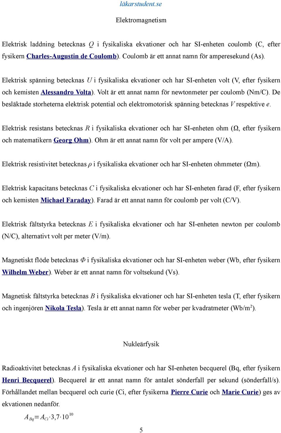 Volt är ett annat namn för newtonmeter per coulomb (Nm/C). De besläktade storheterna elektrisk potential och elektromotorisk spänning betecknas V respektive e.