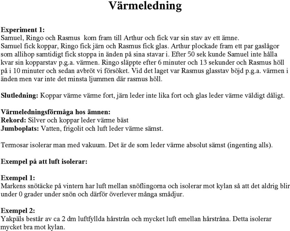 Ringo släppte efter 6 minuter och 13 sekunder och Rasmus höll på i 10 minuter och sedan avbröt vi försöket. Vid det laget var Rasmus glasstav böjd p.g.a. värmen i änden men var inte det minsta ljummen där rasmus höll.