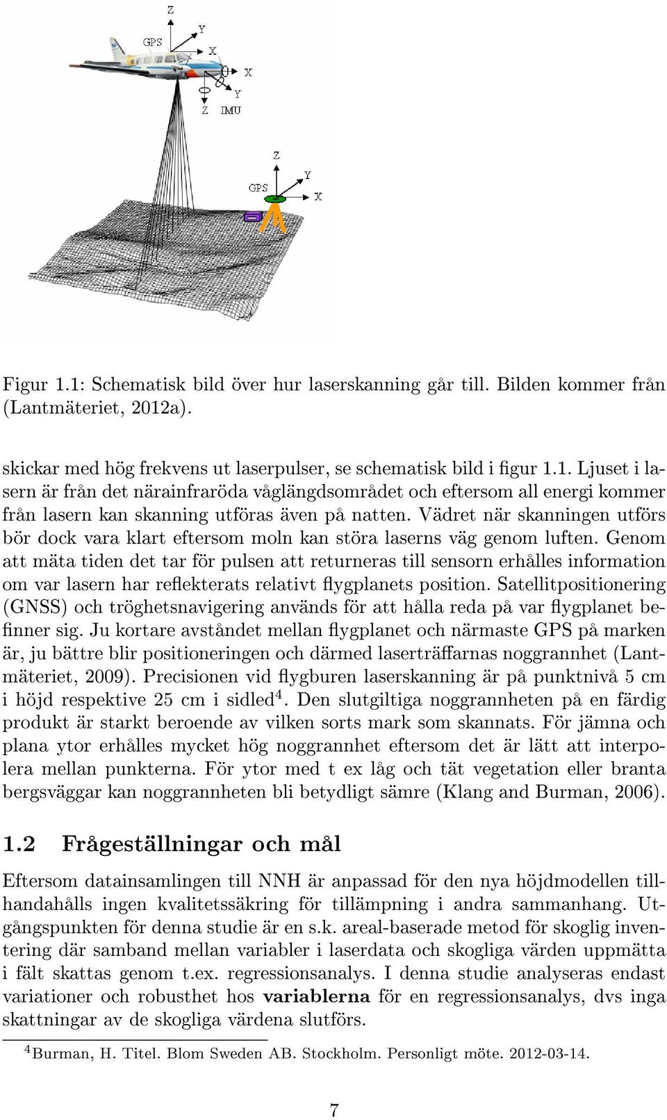Genom att mäta tiden det tar för pulsen att returneras till sensorn erhålles information om var lasern har reekterats relativt ygplanets position.
