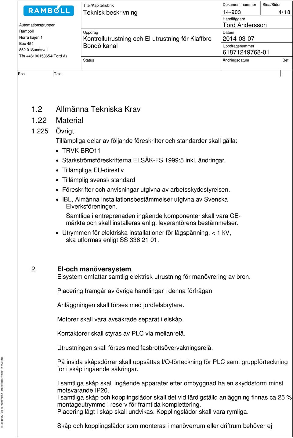 Tillämpliga EU-direktiv Tillämplig svensk standard Föreskrifter och anvisningar utgivna av arbetsskyddstyrelsen. IBL, Almänna installationsbestämmelser utgivna av Svenska Elverksföreningen.