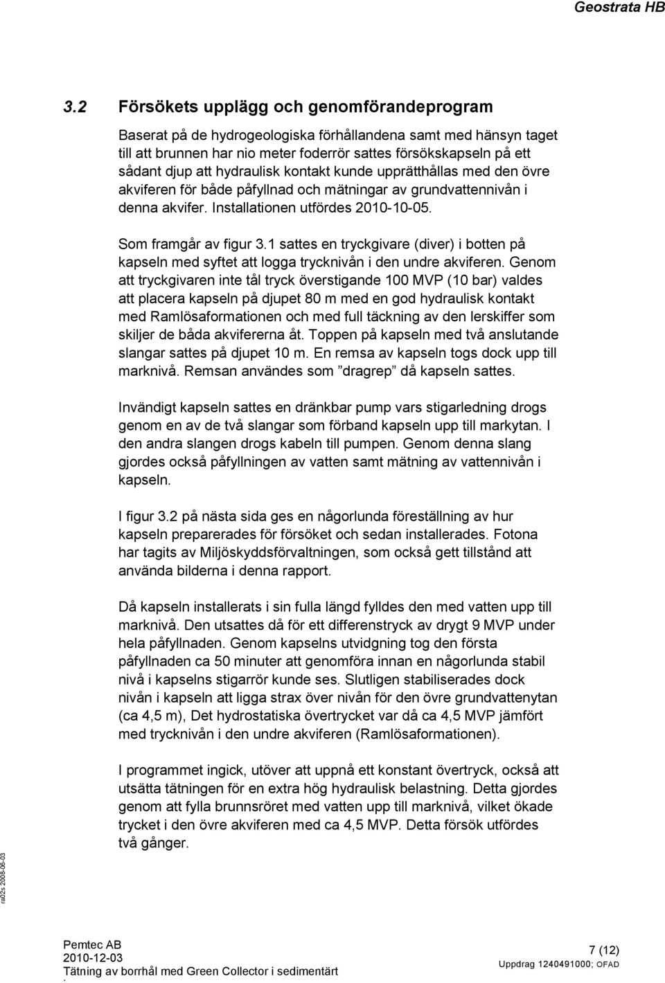 1 sattes en tryckgivare (diver) i botten på kapseln med syftet att logga trycknivån i den undre akviferen.