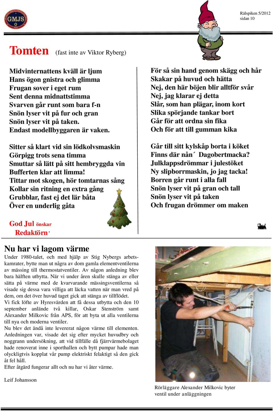 Sitter så klart vid sin lödkolvsmaskin Görpigg trots sena timma Smuttar så lätt på sitt hembryggda vin Bufferten klar att limma!