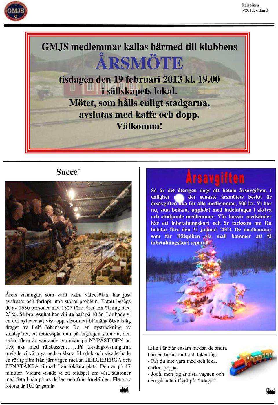 I enlighet med det senaste årsmötets beslut är årsavgiften lika för alla medlemmar, 500 kr. Vi har nu, som bekant, upphört med indelningen i aktiva och stödjande medlemmar.