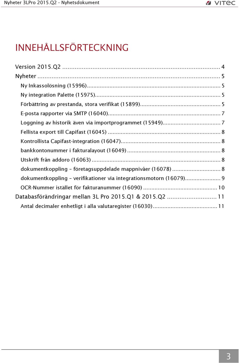 .. 8 Kontrollista Capifast-integration (16047)... 8 bankkontonummer i fakturalayout (16049)... 8 Utskrift från addoro (16063)... 8 dokumentkoppling företagsuppdelade mappnivåer (16078).