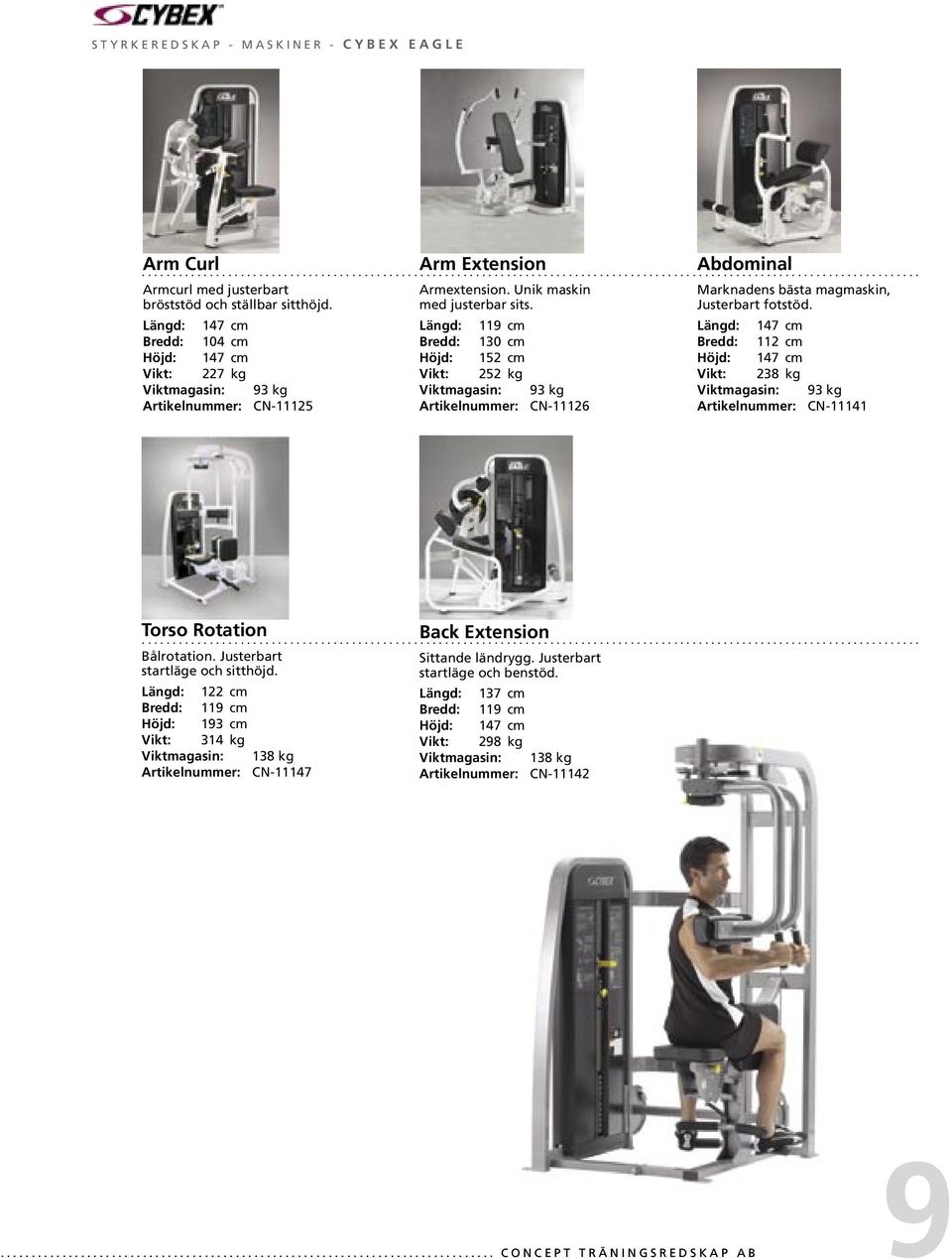 147 cm 104 cm 147 cm 227 kg Viktmagasin: 93 kg Artikelnummer: CN-11125 Arm Extension 119 cm 130 cm 152 cm 252 kg Viktmagasin: 93 kg Artikelnummer: CN-11126 Abdominal 147 cm 112 cm 147 cm 238 kg