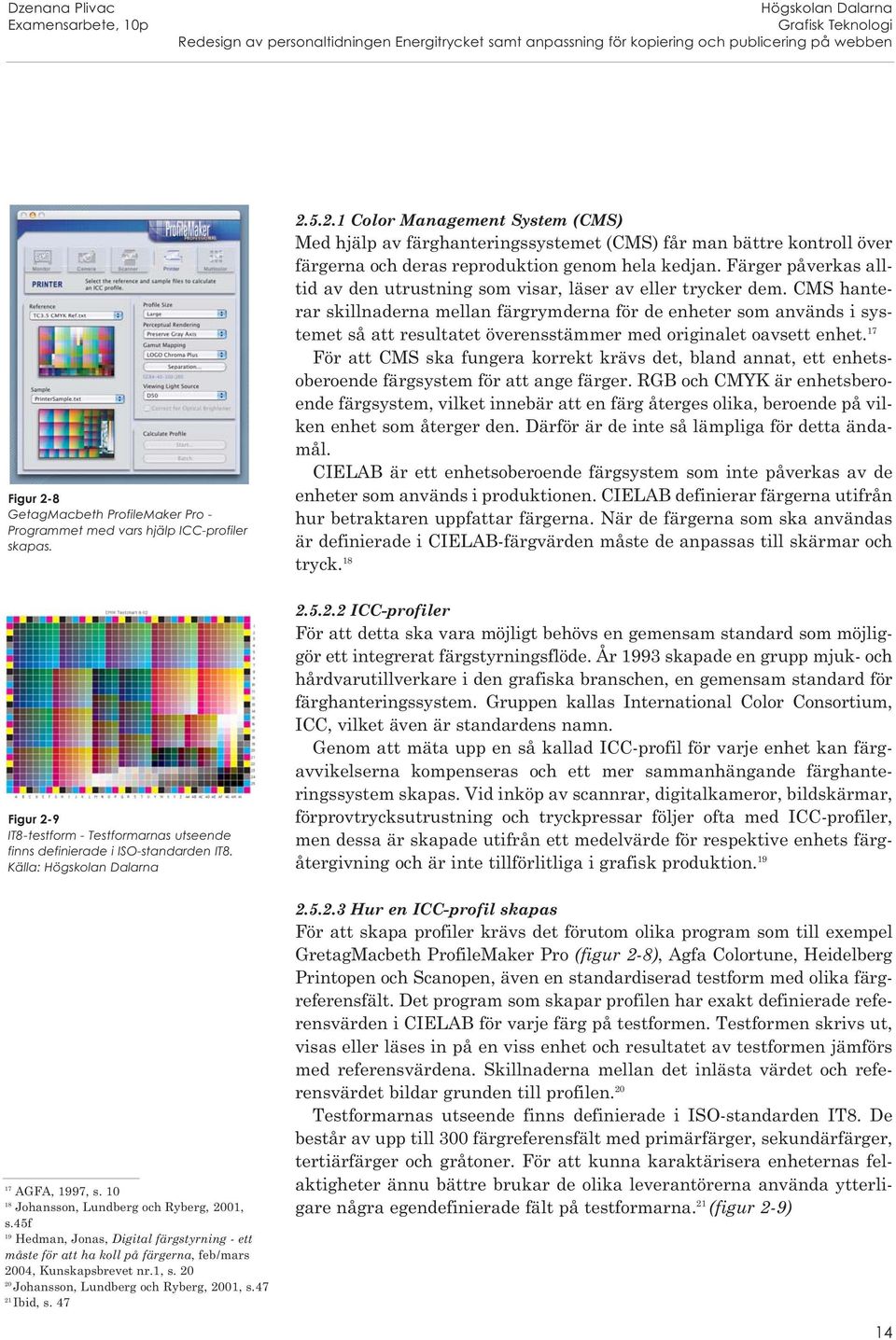 10 18 Johansson, Lundberg och Ryberg, 2001, s.45f 19 Hedman, Jonas, Digital färgstyrning - ett måste för att ha koll på färgerna, feb/mars 2004, Kunskapsbrevet nr.1, s. 20 20 Johansson, Lundberg och Ryberg, 2001, s.