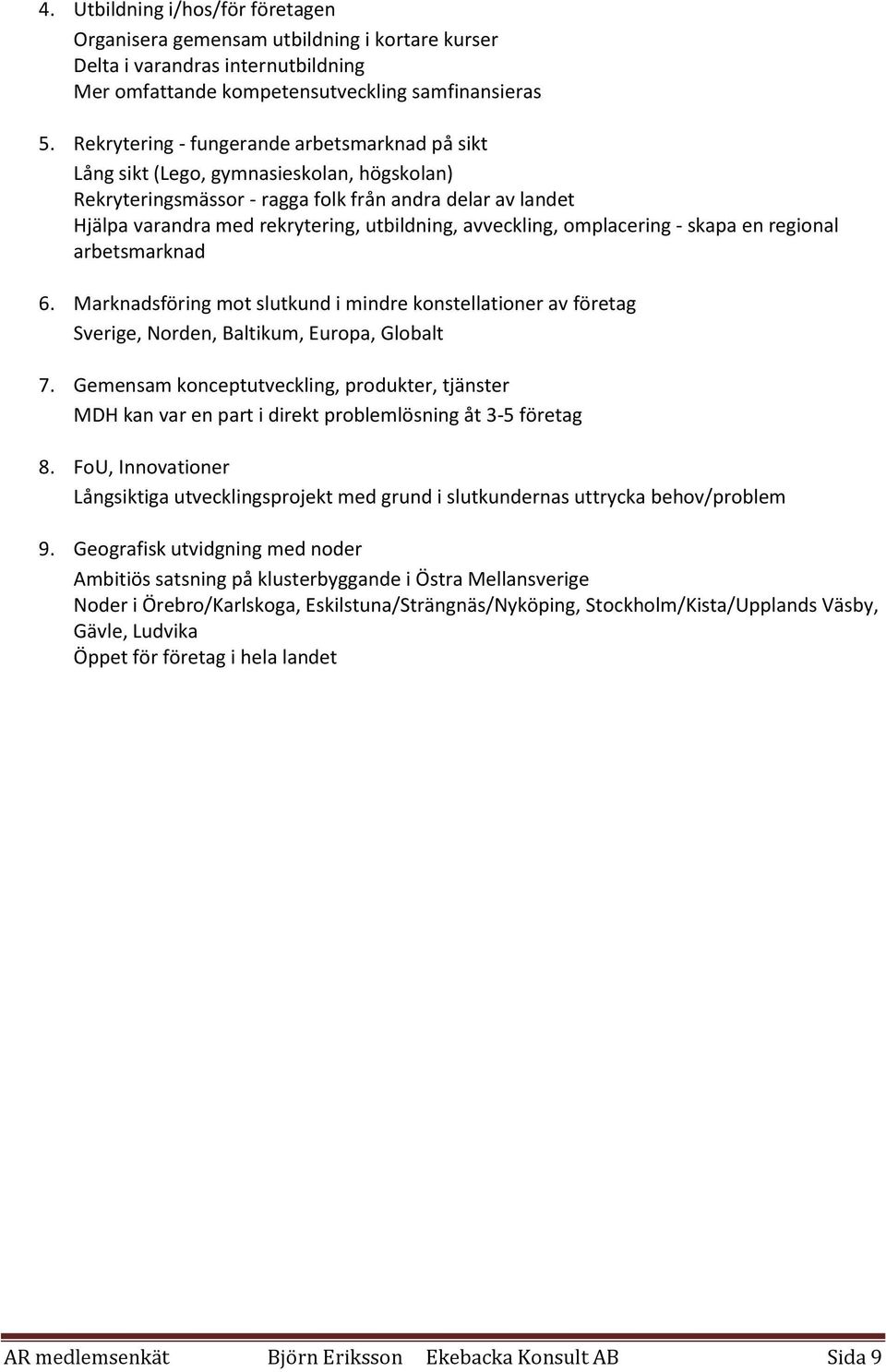 avveckling, omplacering - skapa en regional arbetsmarknad 6. Marknadsföring mot slutkund i mindre konstellationer av företag Sverige, Norden, Baltikum, Europa, Globalt 7.