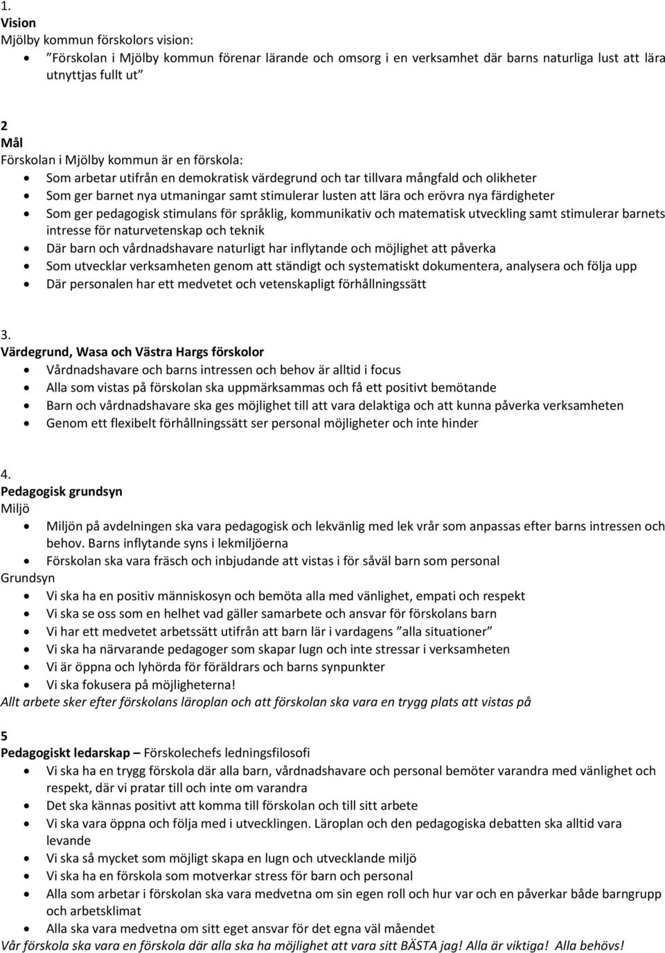 pedagogisk stimulans för språklig, kommunikativ och matematisk utveckling samt stimulerar barnets intresse för naturvetenskap och teknik Där barn och vårdnadshavare naturligt har inflytande och