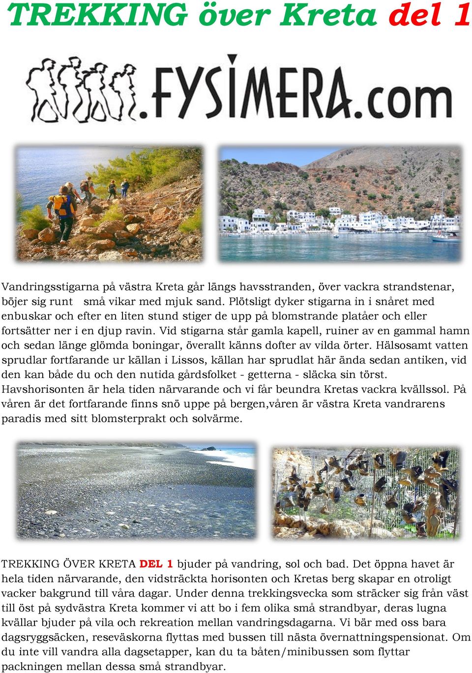 Vid stigarna står gamla kapell, ruiner av en gammal hamn och sedan länge glömda boningar, överallt känns dofter av vilda örter.