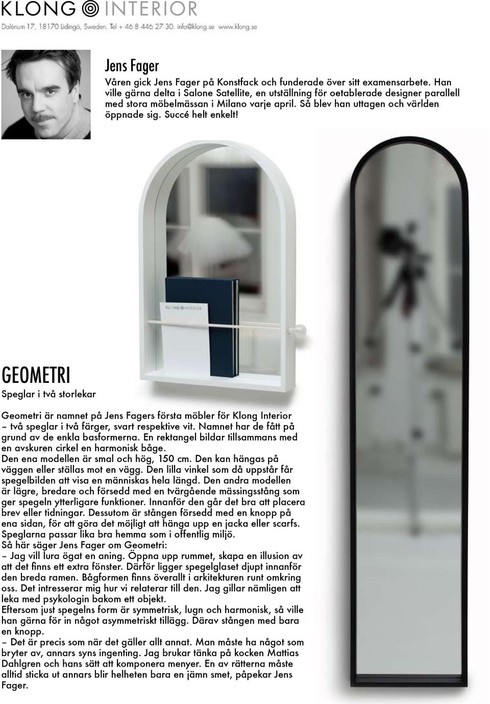 GEOMETRI Speglar i två storlekar Geometri är namnet på Jens Fagers första möbler för Klong Interior två speglar i två färger, svart respektive vit. Namnet har de fått på grund av de enkla basformerna.