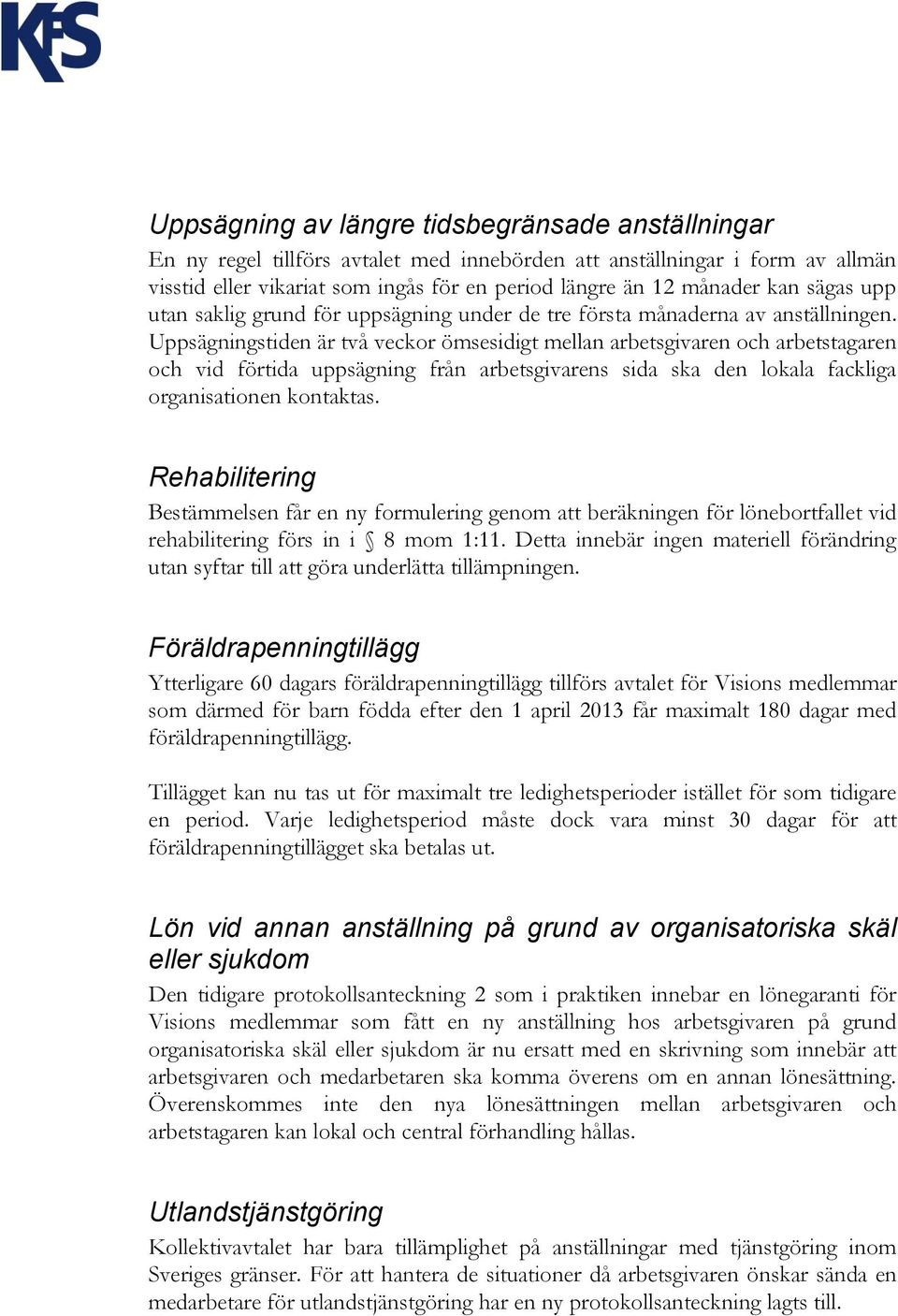 Uppsägningstiden är två veckor ömsesidigt mellan arbetsgivaren och arbetstagaren och vid förtida uppsägning från arbetsgivarens sida ska den lokala fackliga organisationen kontaktas.