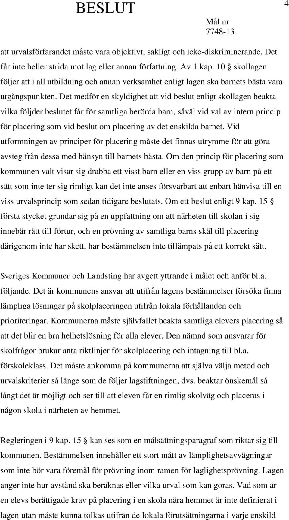 Det medför en skyldighet att vid beslut enligt skollagen beakta vilka följder beslutet får för samtliga berörda barn, såväl vid val av intern princip för placering som vid beslut om placering av det