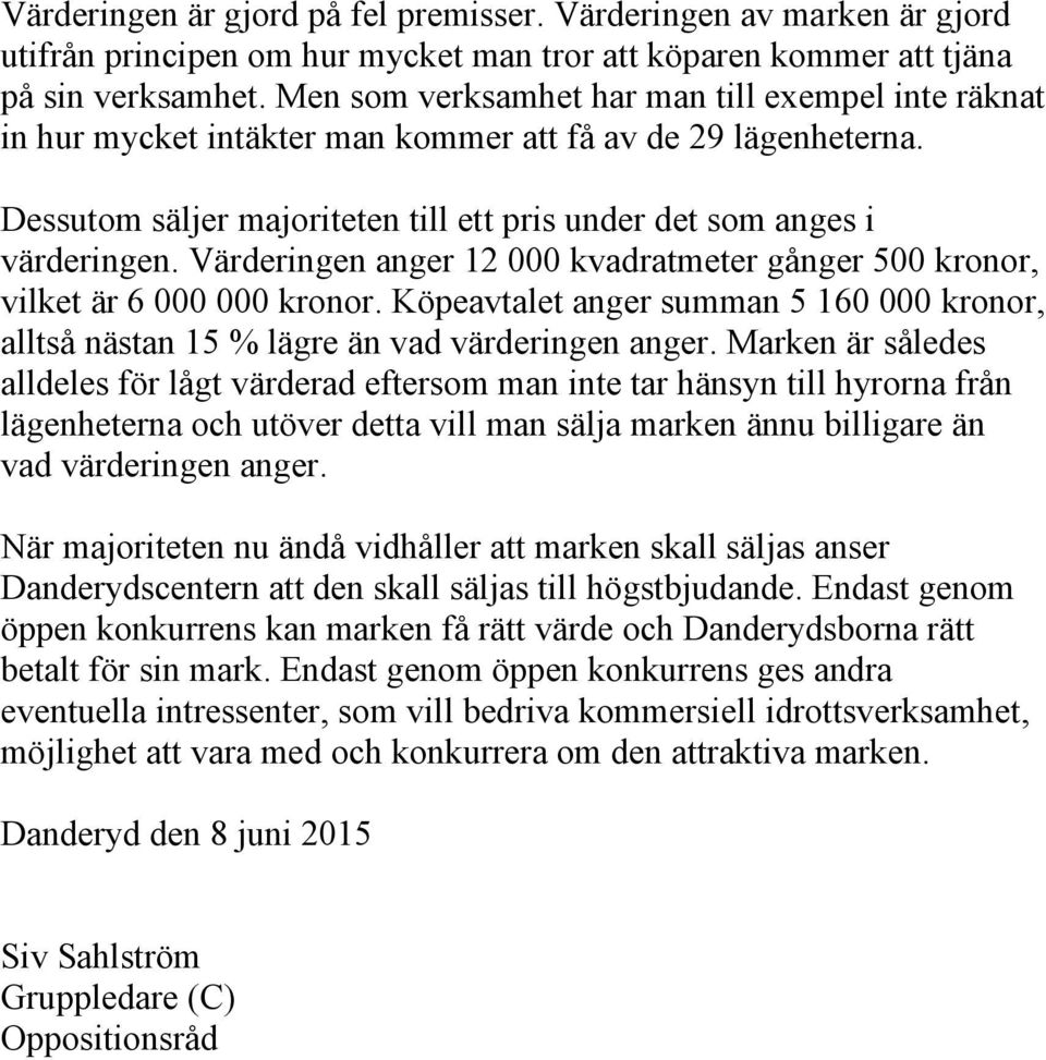 Värderingen anger 12 000 kvadratmeter gånger 500 kronor, vilket är 6 000 000 kronor. Köpeavtalet anger summan 5 160 000 kronor, alltså nästan 15 % lägre än vad värderingen anger.