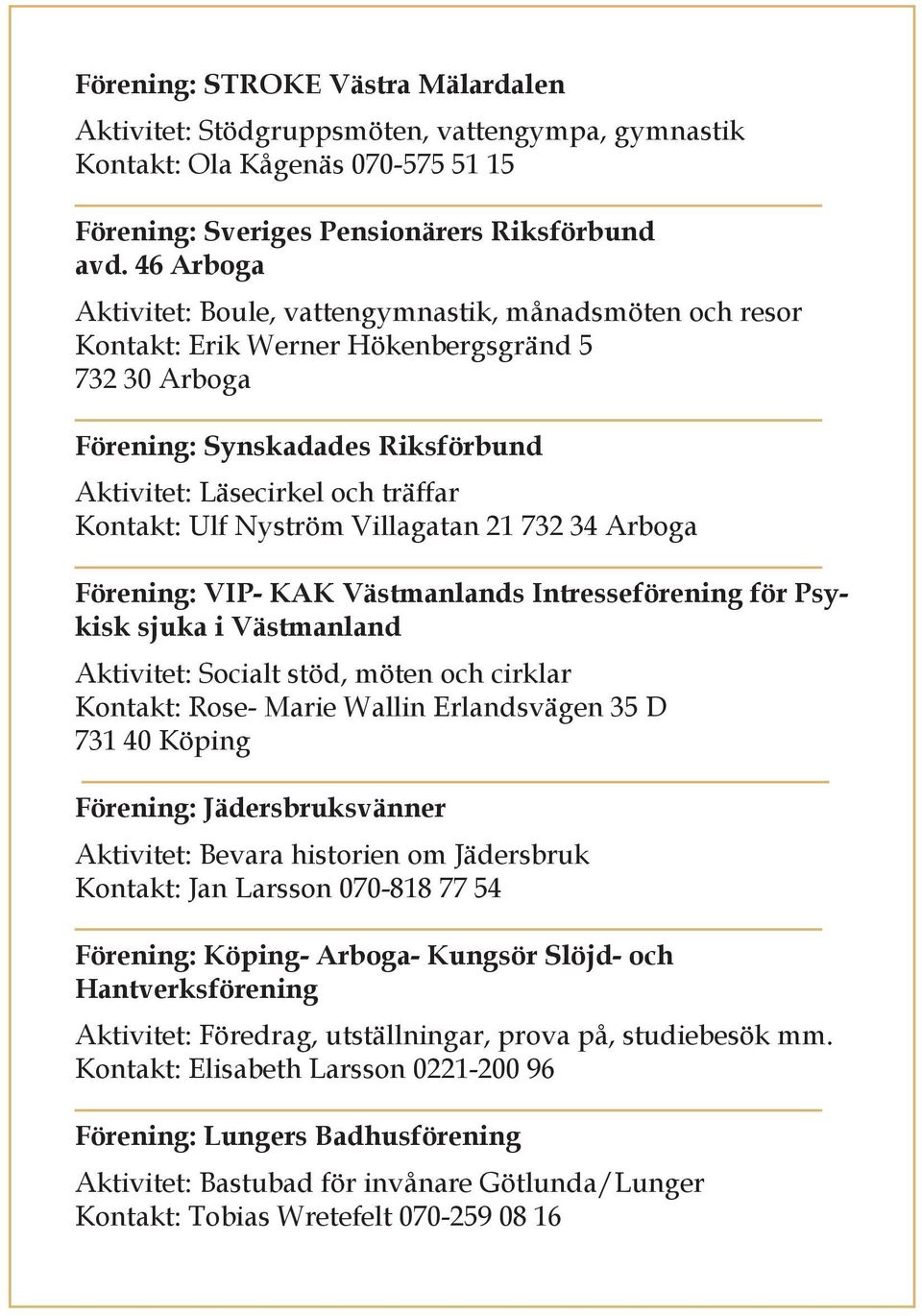 Ulf Nyström Villagatan 21 732 34 Arboga Förening: VIP- KAK Västmanlands Intresseförening för Psykisk sjuka i Västmanland Aktivitet: Socialt stöd, möten och cirklar Kontakt: Rose- Marie Wallin