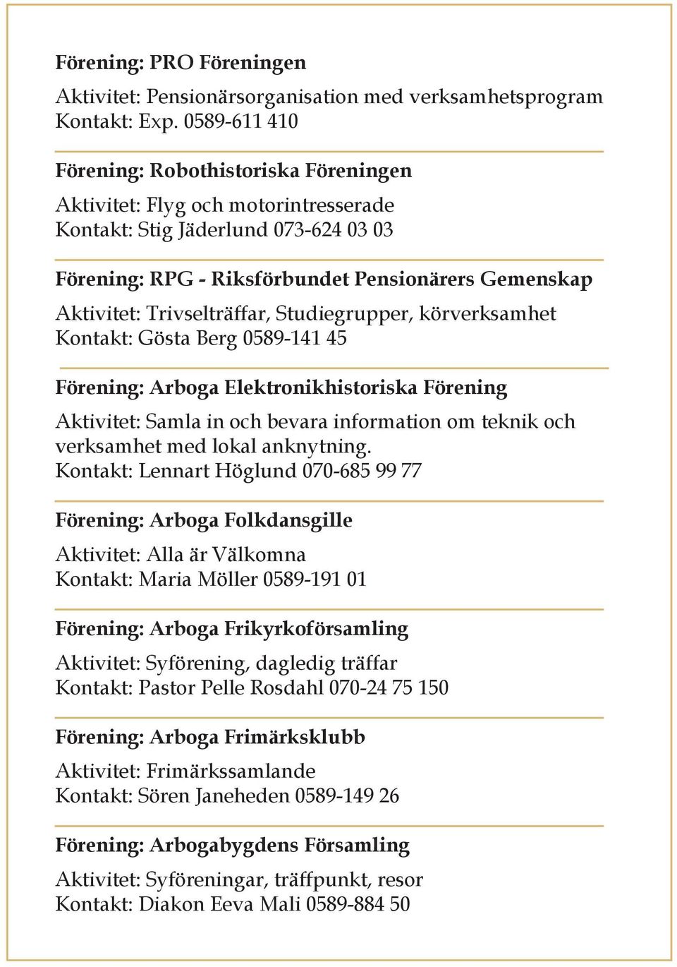 Trivselträffar, Studiegrupper, körverksamhet Kontakt: Gösta Berg 0589-141 45 Förening: Arboga Elektronikhistoriska Förening Aktivitet: Samla in och bevara information om teknik och verksamhet med
