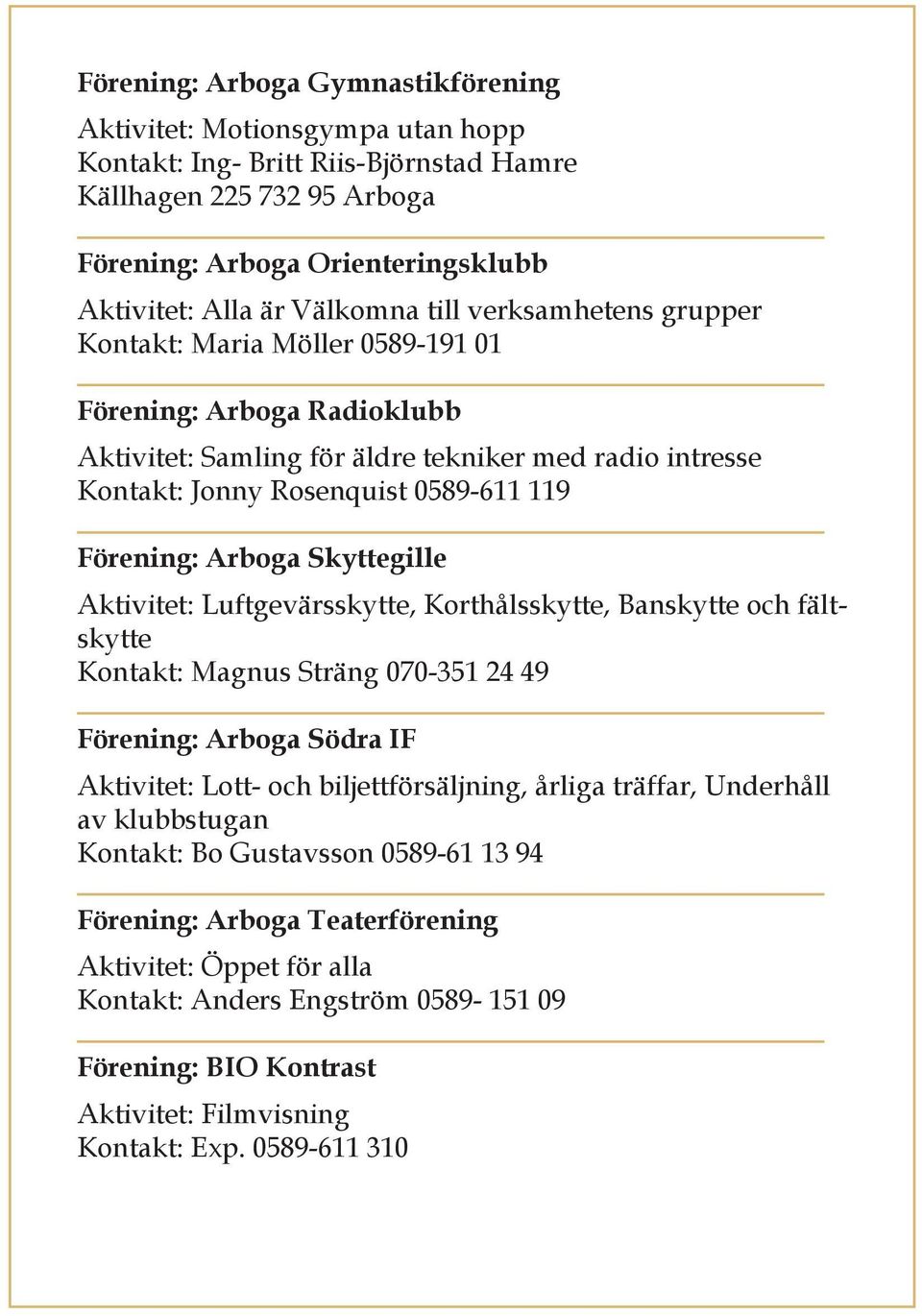 Förening: Arboga Skyttegille Aktivitet: Luftgevärsskytte, Korthålsskytte, Banskytte och fältskytte Kontakt: Magnus Sträng 070-351 24 49 Förening: Arboga Södra IF Aktivitet: Lott- och