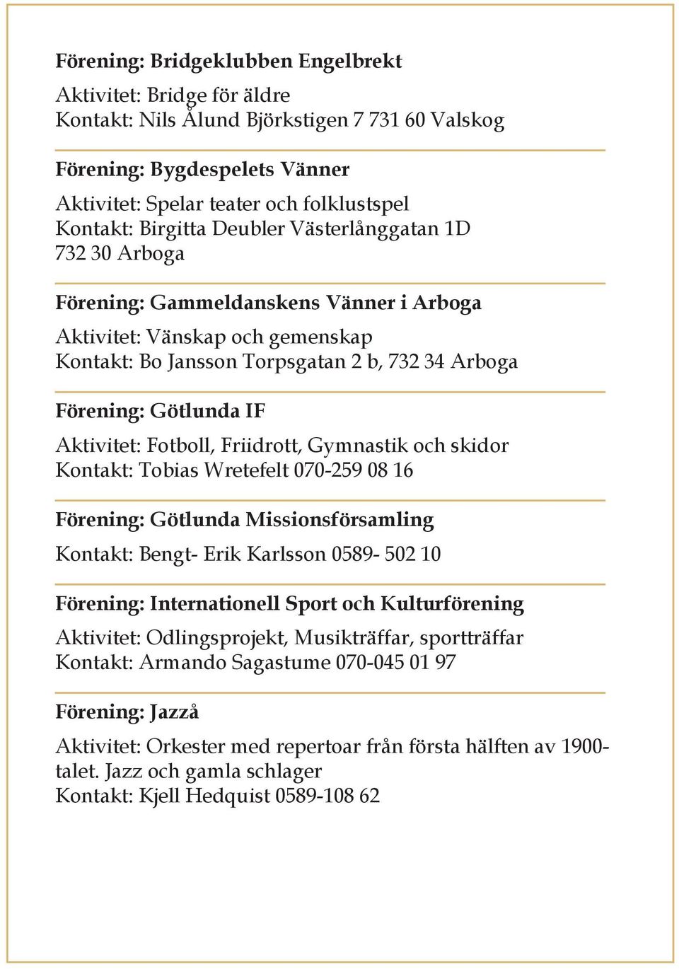 Aktivitet: Fotboll, Friidrott, Gymnastik och skidor Kontakt: Tobias Wretefelt 070-259 08 16 Förening: Götlunda Missionsförsamling Kontakt: Bengt- Erik Karlsson 0589-502 10 Förening: Internationell