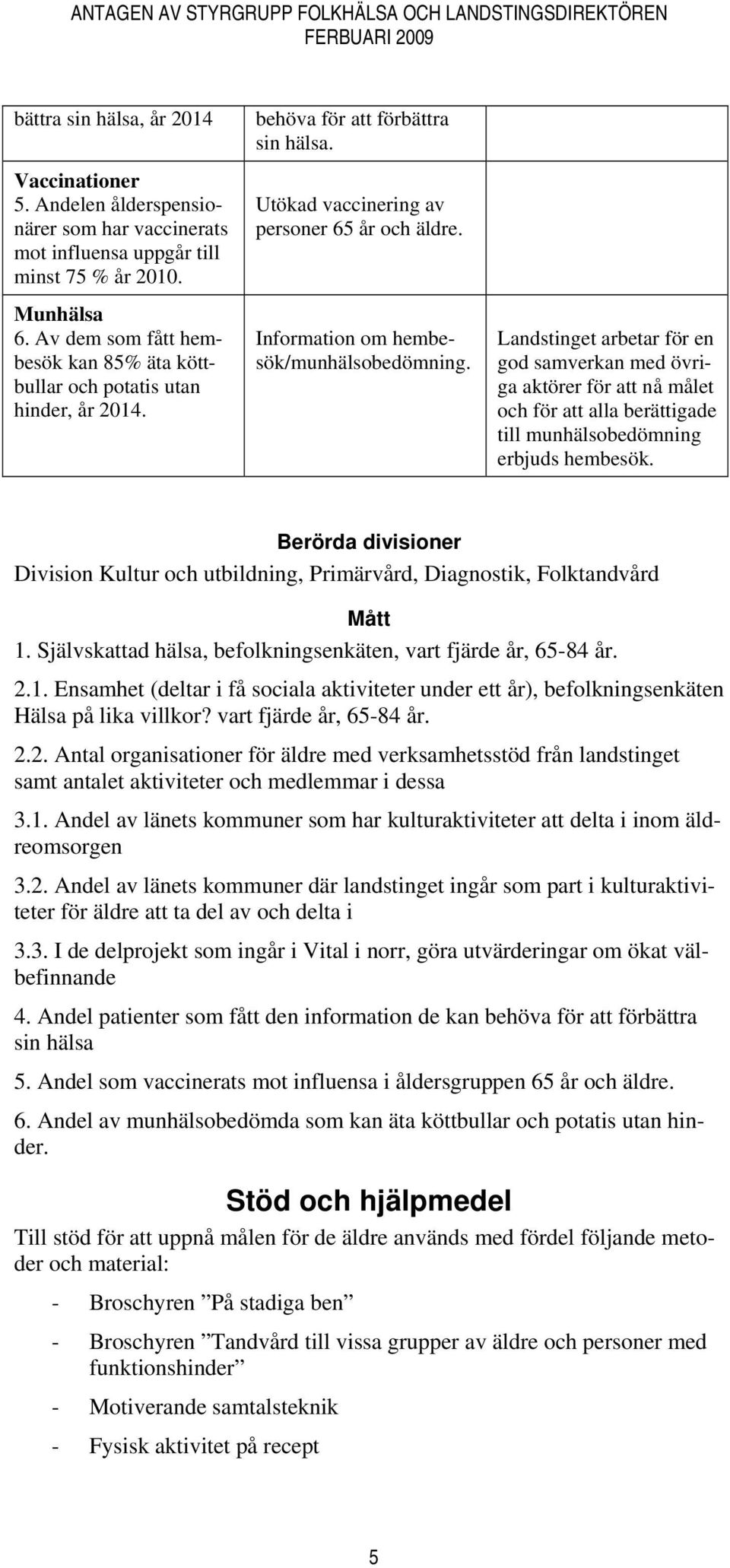 Information om hembesök/munhälsobedömning. Landstinget arbetar för en god samverkan med övriga aktörer för att nå målet och för att alla berättigade till munhälsobedömning erbjuds hembesök.