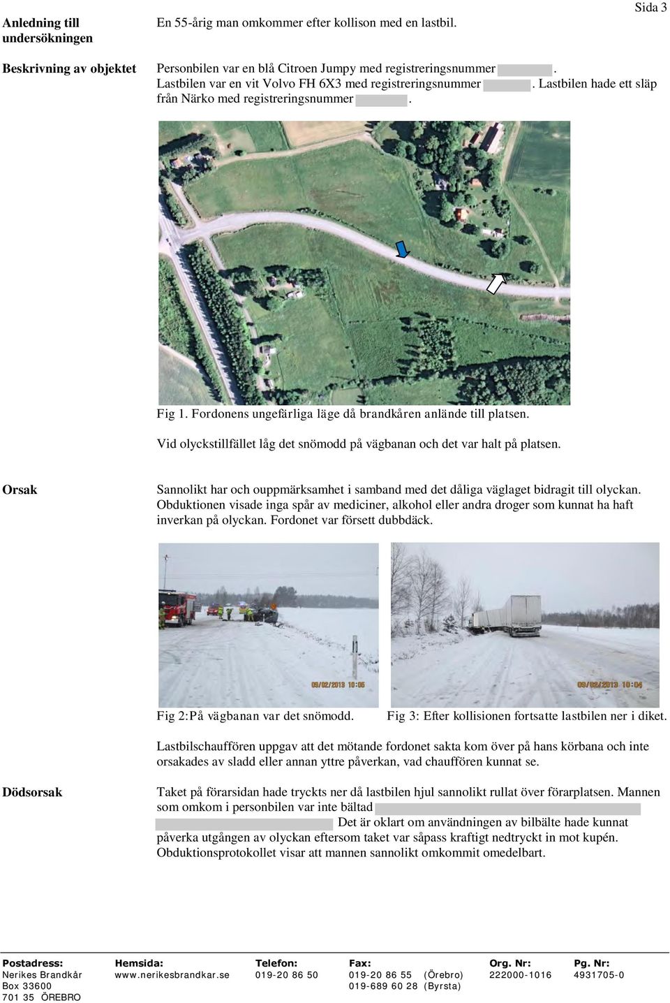 Vid olyckstillfället låg det snömodd på vägbanan och det var halt på platsen. Orsak Sannolikt har och ouppmärksamhet i samband med det dåliga väglaget bidragit till olyckan.