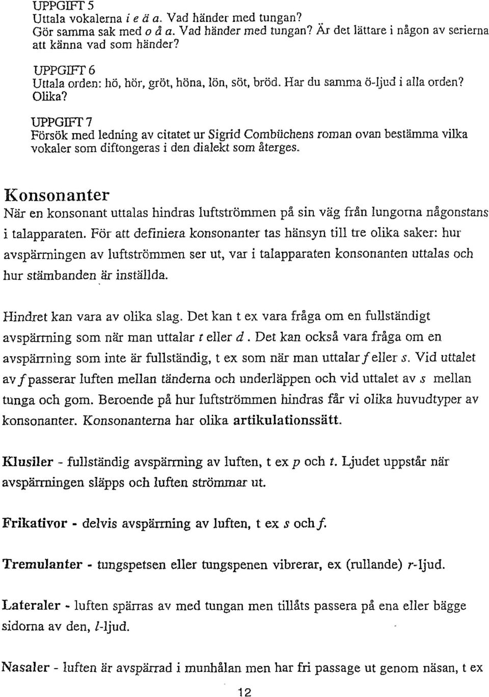 UPPGm 7 Försök med ledning av citatet ur Sigrid Combiichens roman ovan bestämma vilka vokaler som diftongeras i den dialekt som återges.