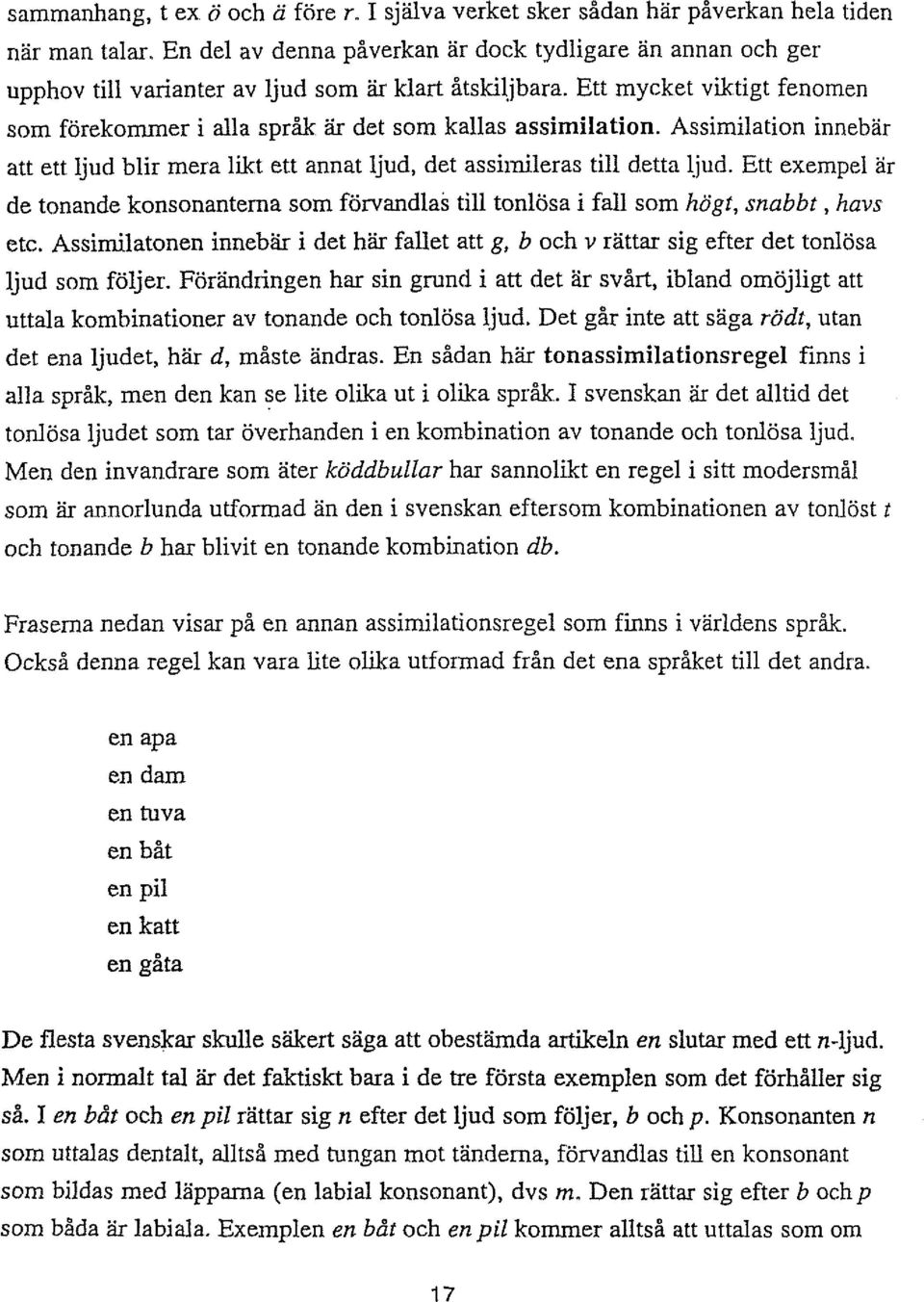 Ett mycket viktigt fenomen som förekommer i alla sprak är det som kallas assimilation. Assimilation innebar att ett ljud 