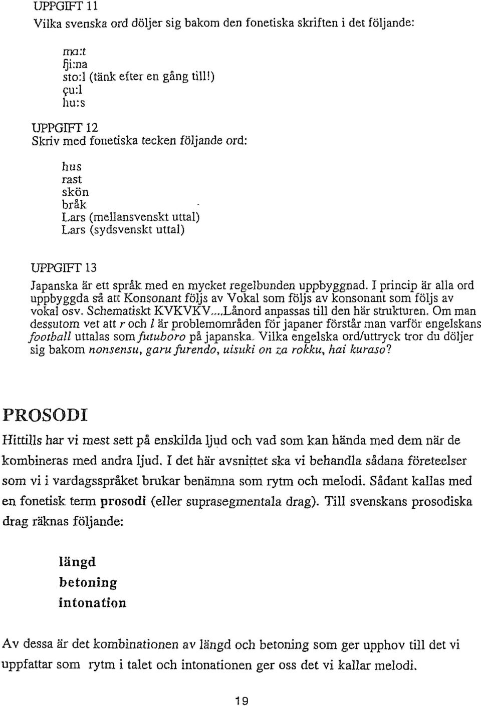 I princip är alla ord uppbyggda d att Konsonant följs av Vokal som följs av konsonant som följs av vokal osv. Schematiskt KVKVKV... Lånord anpassas till den här strukturen.