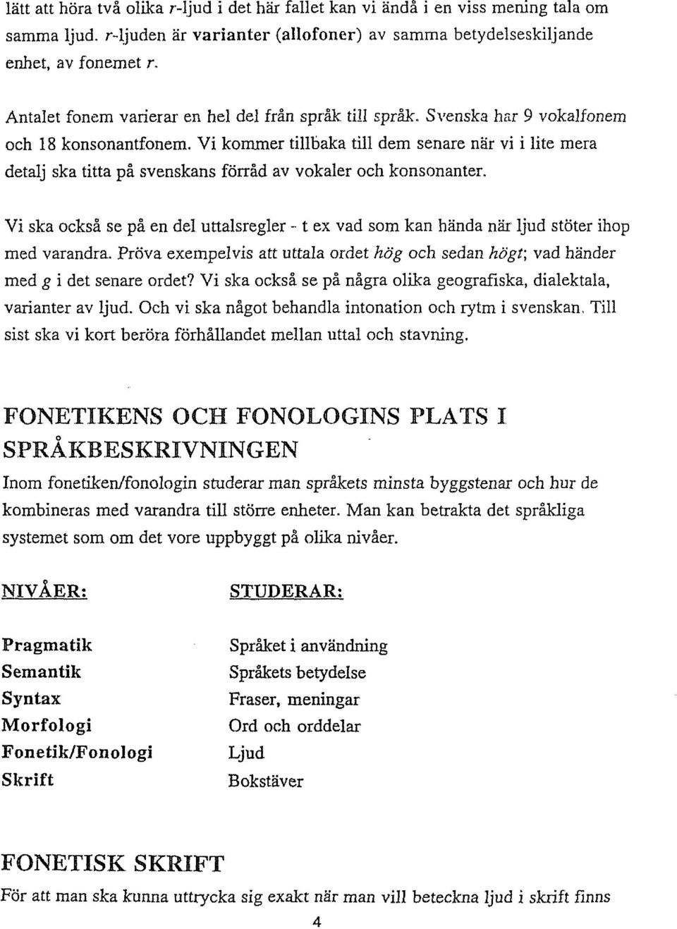Vi kommer tillbaka till dem senare nar vi i lite mera detalj ska titta på svenskans förråd av vokaler och konsonanter.