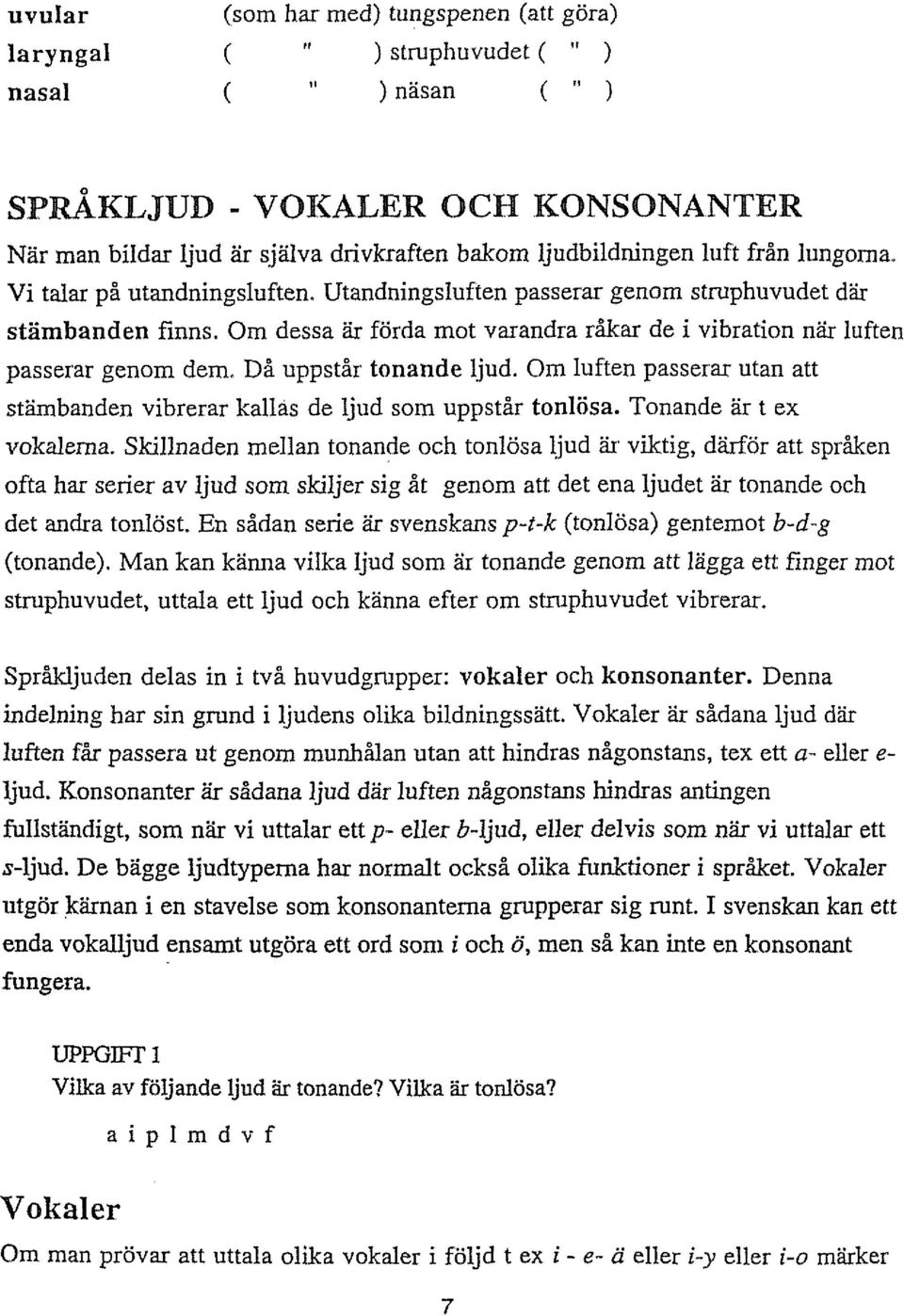 Då uppstår tonande ljud. Om luften passerar utan att stämbanden vibrerar kallas de Ijud som uppstår tonlösa. Tonande ar t ex vokalerna.