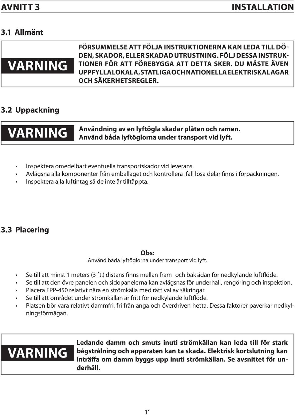 Använd båda lyftöglorna under transport vid lyft. Inspektera omedelbart eventuella transportskador vid leverans.