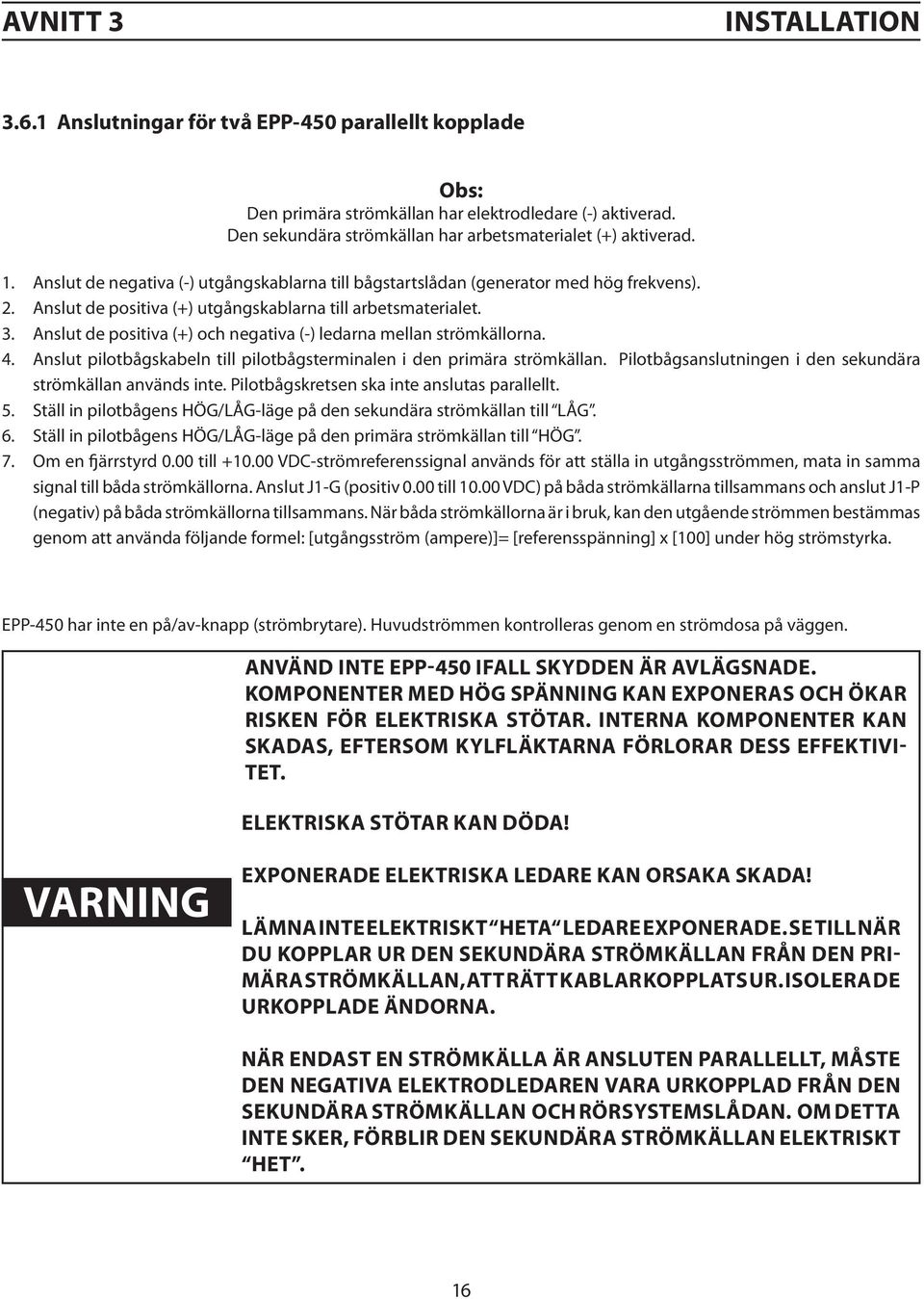 Anslut de positiva (+) utgångskablarna till arbetsmaterialet. 3. Anslut de positiva (+) och negativa (-) ledarna mellan strömkällorna. 4.
