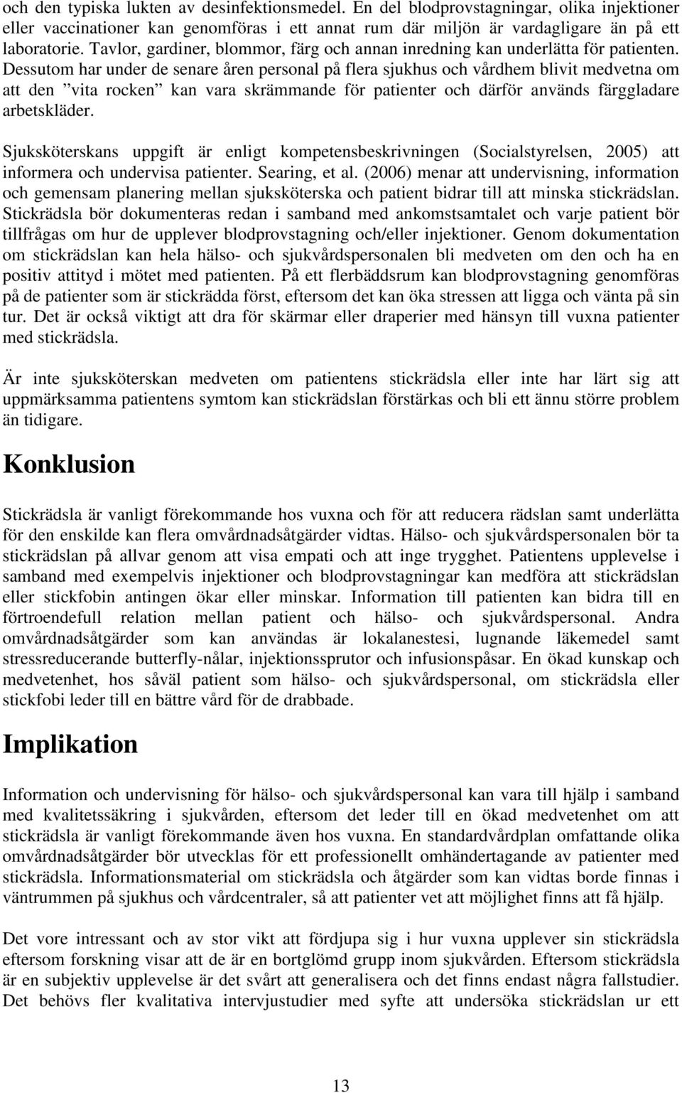 Dessutom har under de senare åren personal på flera sjukhus och vårdhem blivit medvetna om att den vita rocken kan vara skrämmande för patienter och därför används färggladare arbetskläder.