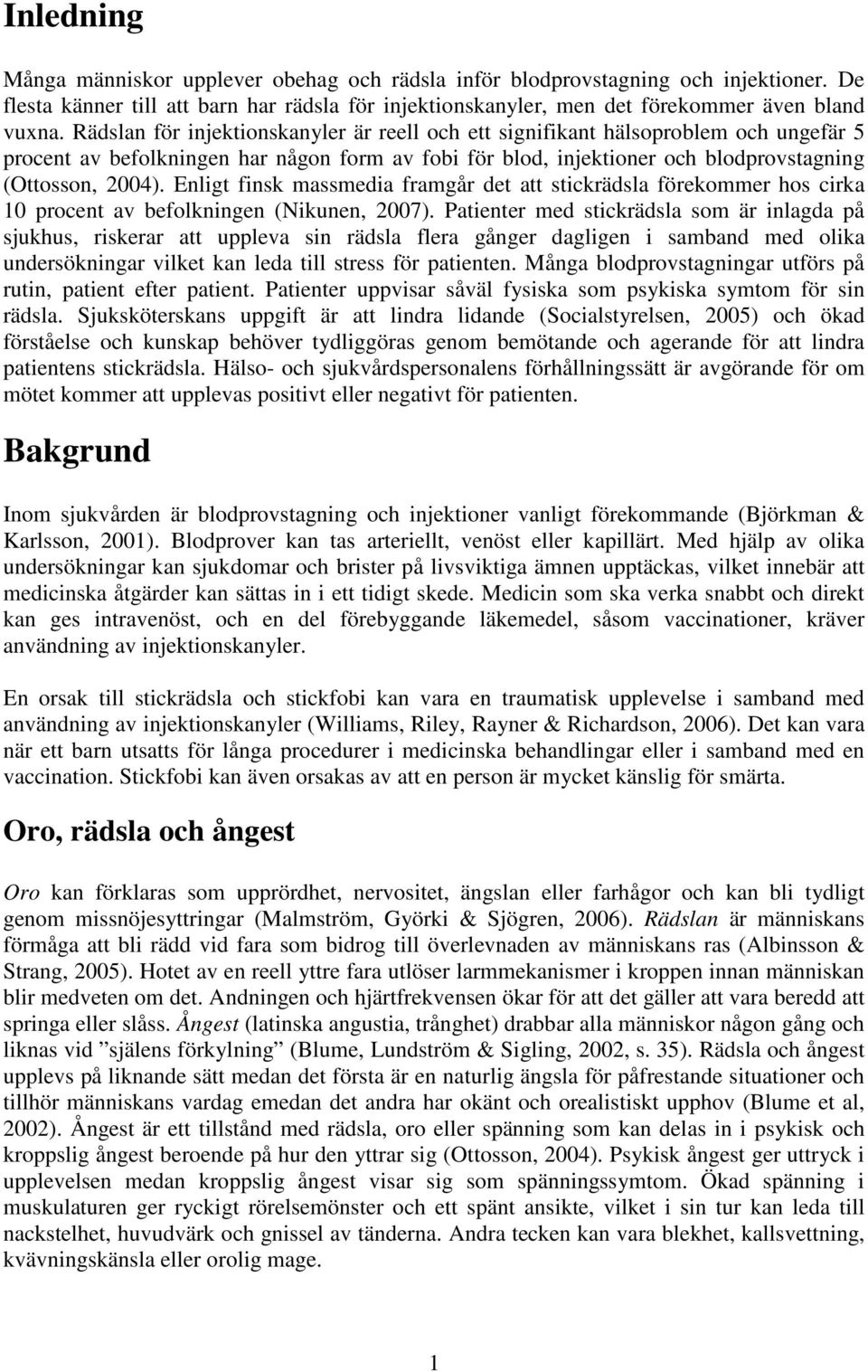 Enligt finsk massmedia framgår det att stickrädsla förekommer hos cirka 10 procent av befolkningen (Nikunen, 2007).