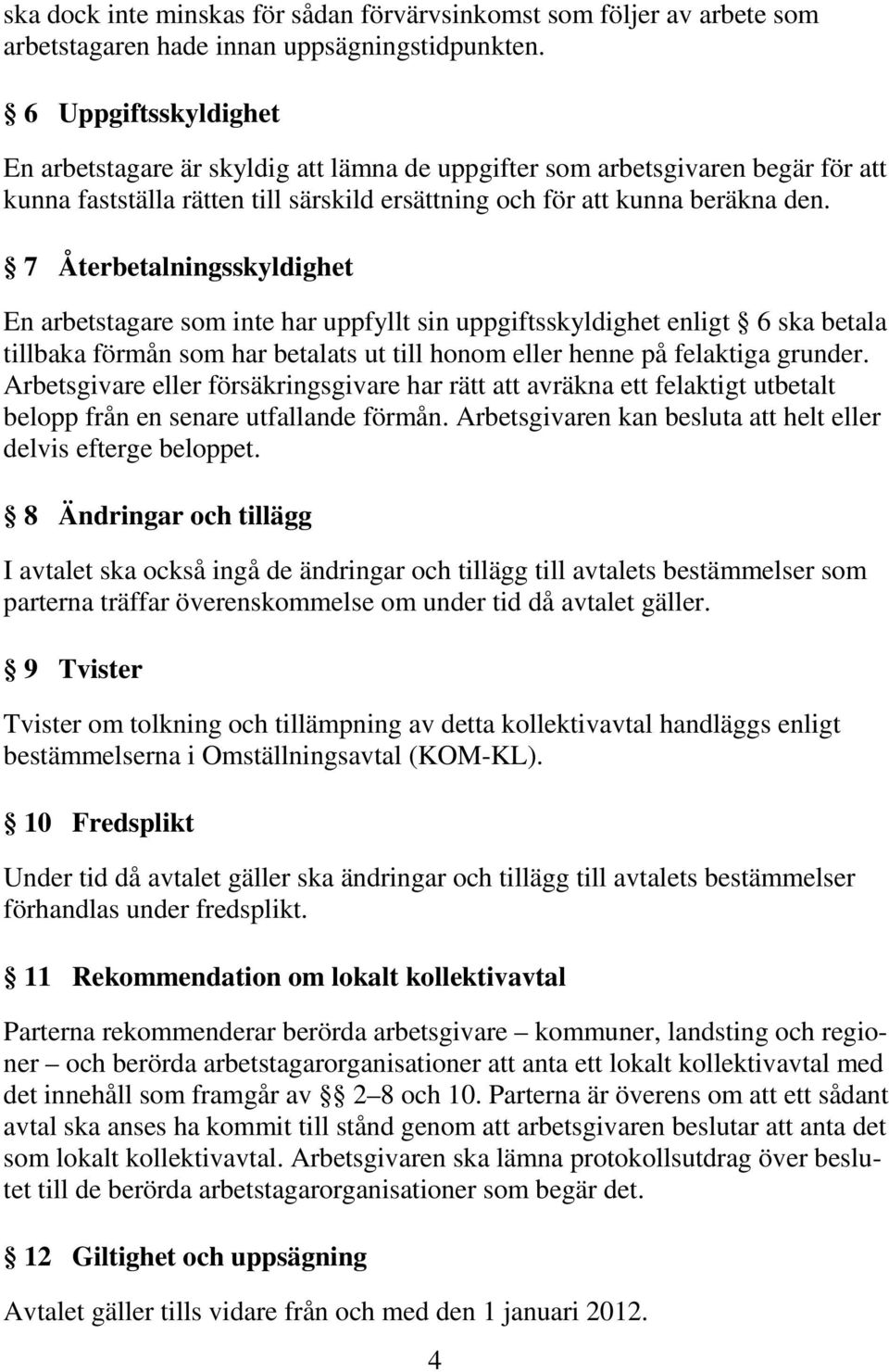 7 Återbetalningsskyldighet En arbetstagare som inte har uppfyllt sin uppgiftsskyldighet enligt 6 ska betala tillbaka förmån som har betalats ut till honom eller henne på felaktiga grunder.