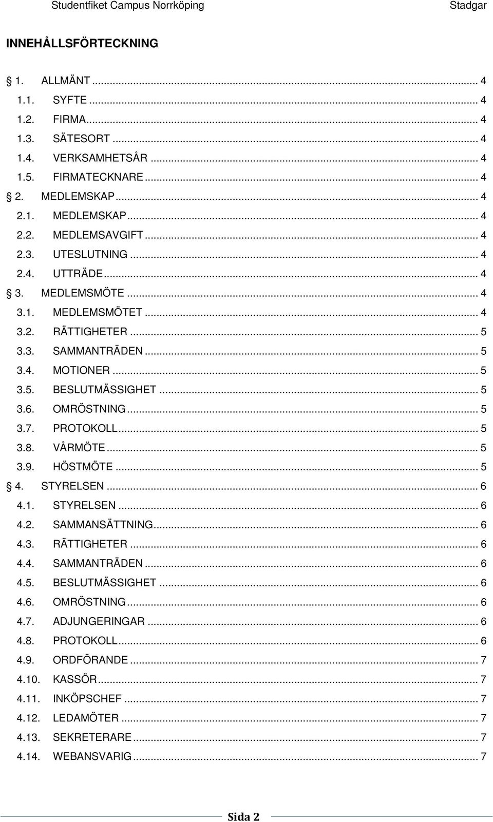 .. 5 3.7. PROTOKOLL... 5 3.8. VÅRMÖTE... 5 3.9. HÖSTMÖTE... 5 4. STYRELSEN... 6 4.1. STYRELSEN... 6 4.2. SAMMANSÄTTNING... 6 4.3. RÄTTIGHETER... 6 4.4. SAMMANTRÄDEN... 6 4.5. BESLUTMÄSSIGHET... 6 4.6. OMRÖSTNING.