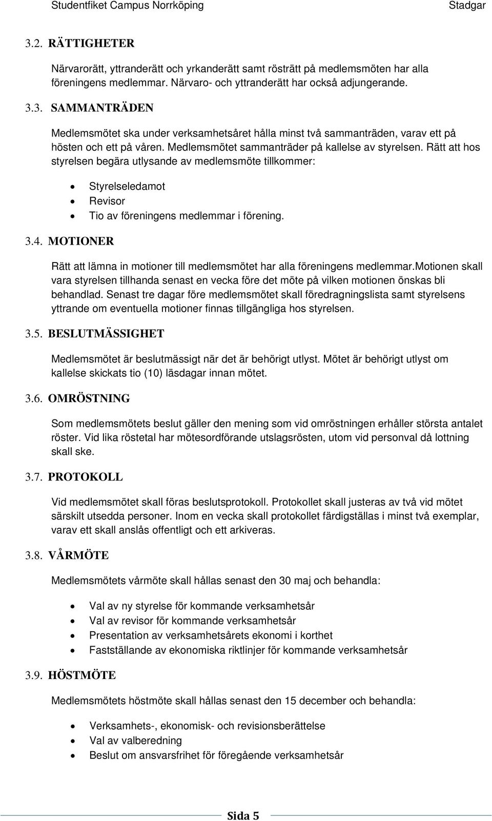 MOTIONER Rätt att lämna in motioner till medlemsmötet har alla föreningens medlemmar.motionen skall vara styrelsen tillhanda senast en vecka före det möte på vilken motionen önskas bli behandlad.