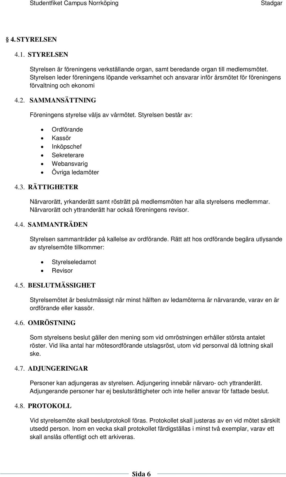 Styrelsen består av: Ordförande Kassör Inköpschef Sekreterare Webansvarig Övriga ledamöter 4.3. RÄTTIGHETER Närvarorätt, yrkanderätt samt rösträtt på medlemsmöten har alla styrelsens medlemmar.