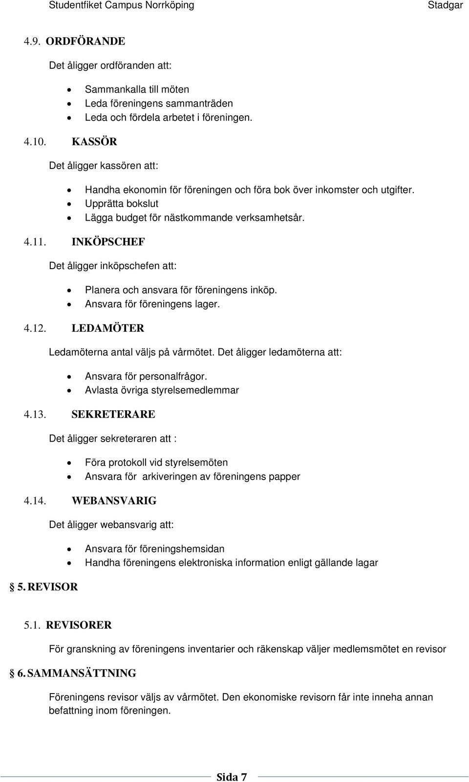 INKÖPSCHEF Det åligger inköpschefen att: Planera och ansvara för föreningens inköp. Ansvara för föreningens lager. 4.12. LEDAMÖTER Ledamöterna antal väljs på vårmötet.