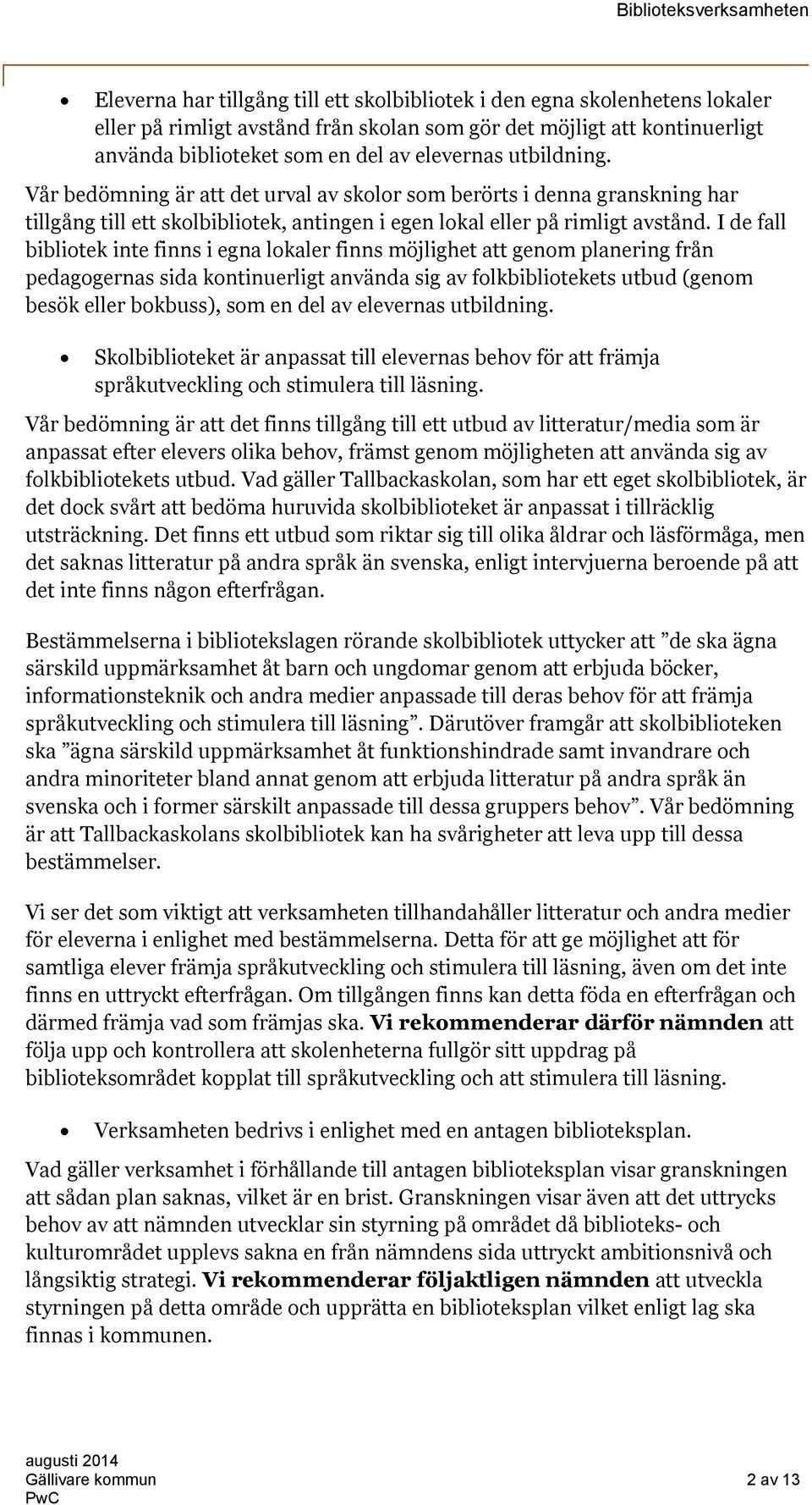 I de fall bibliotek inte finns i egna lokaler finns möjlighet att genom planering från pedagogernas sida kontinuerligt använda sig av folkbibliotekets utbud (genom besök eller bokbuss), som en del av