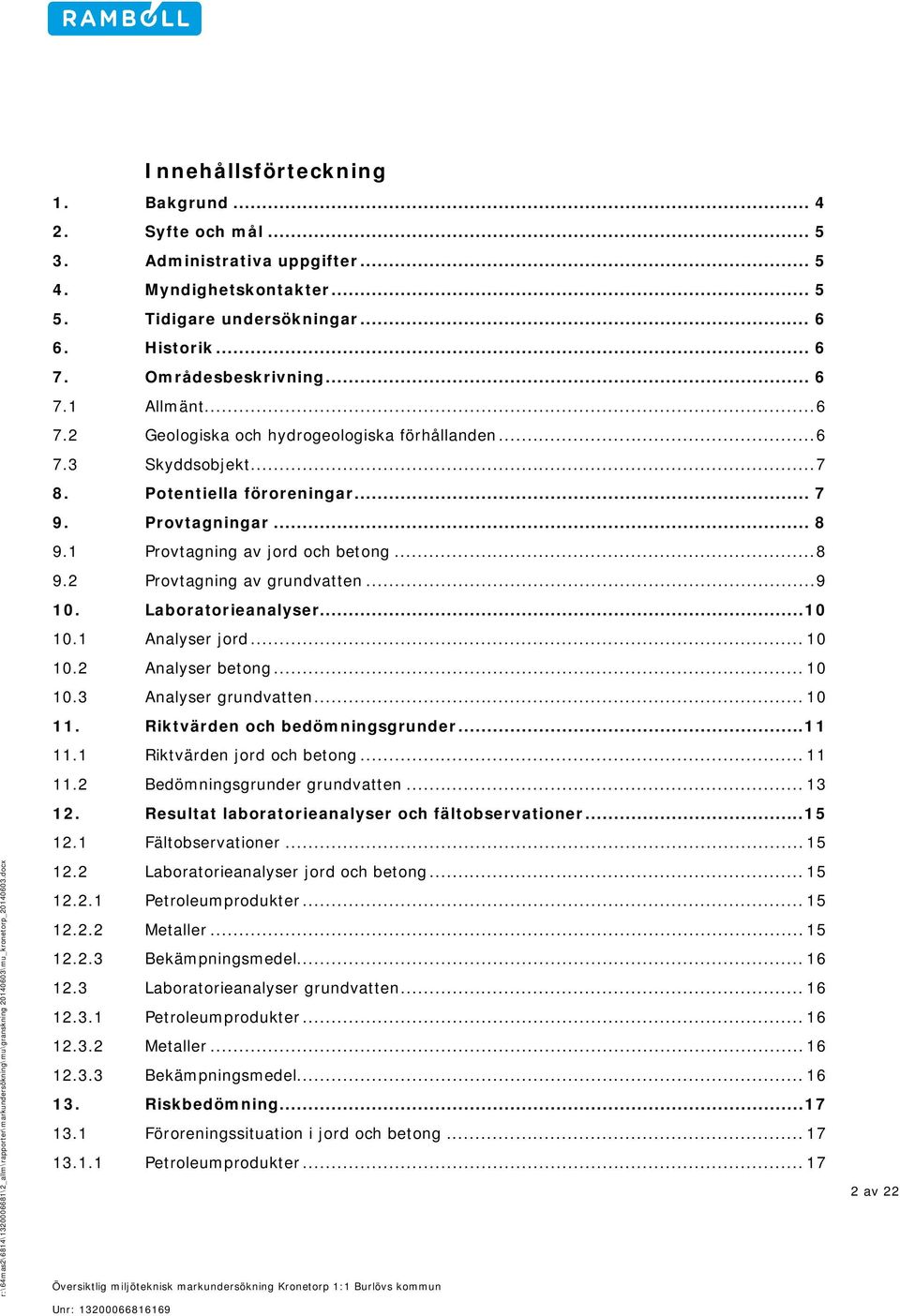 .. 7 8. Potentiella föroreningar... 7 9. Provtagningar... 8 9.1 Provtagning av jord och betong... 8 9.2 Provtagning av grundvatten... 9 10. Laboratorieanalyser... 10 10.1 Analyser jord... 10 10.2 Analyser betong.