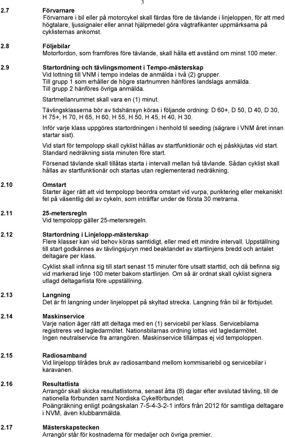 Till grupp 1 som erhåller de högre startnumren hänföres landslags anmälda. Till grupp 2 hänföres övriga anmälda. Startmellanrummet skall vara en (1) minut.